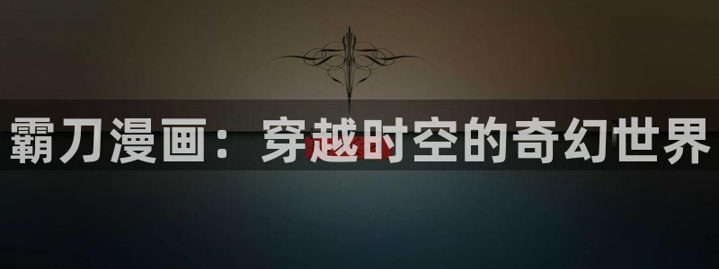 51漫画大全：霸刀漫画：穿越时