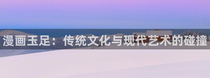 51漫画软件：漫画玉足：传统文